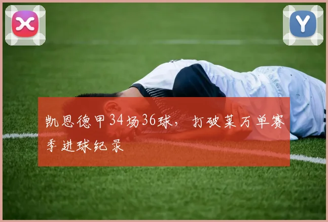 凯恩德甲34场36球，打破莱万单赛季进球纪录