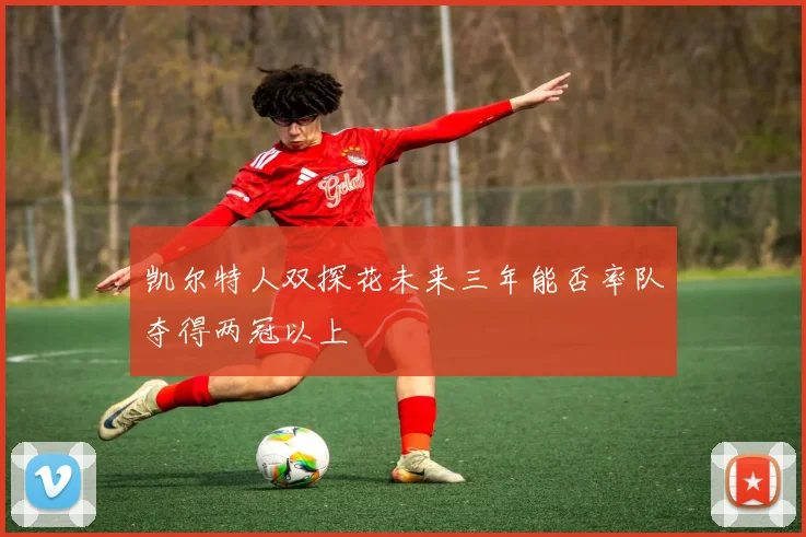 凯尔特人双探花未来三年能否率队夺得两冠以上